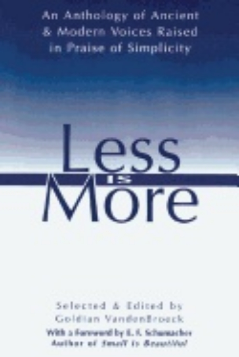 Picture of Less Is More : An Anthology of Ancient & Modern Voices Raised in Praise of Simplicity
