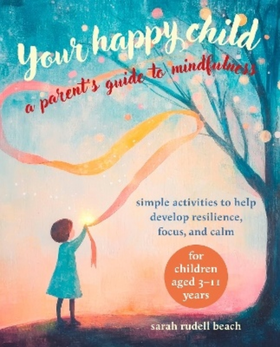 Picture of Your Happy Child: A Parent's Guide to Mindfulness: Simple Activities to Help Develop Resilience, Focus, and Calm – for Children Aged 3–11 Years