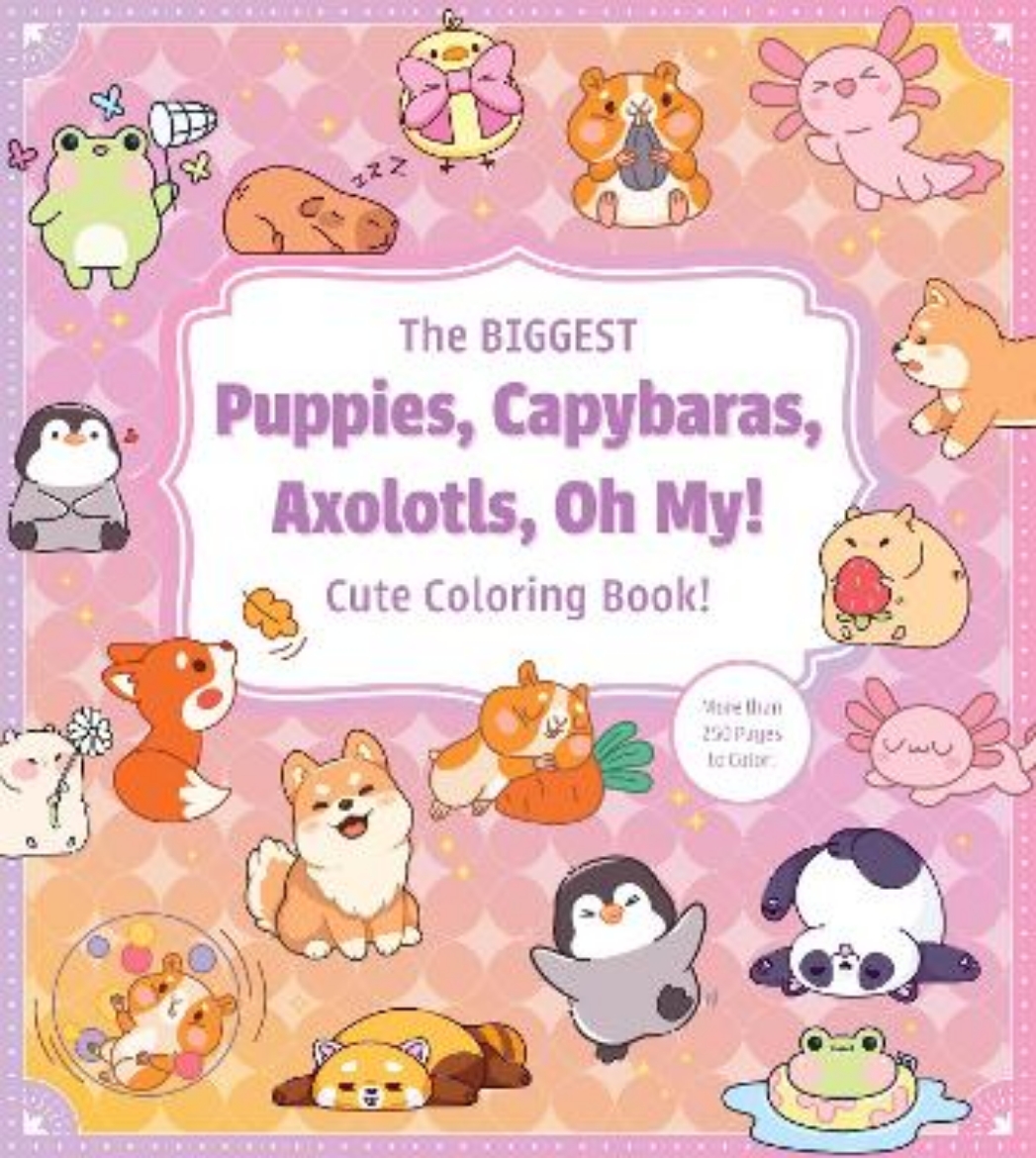 Picture of The Biggest Puppies, Capybaras, Axolotls, Oh My! Ultimate Cute Coloring Book!: More than 250 pages to color!