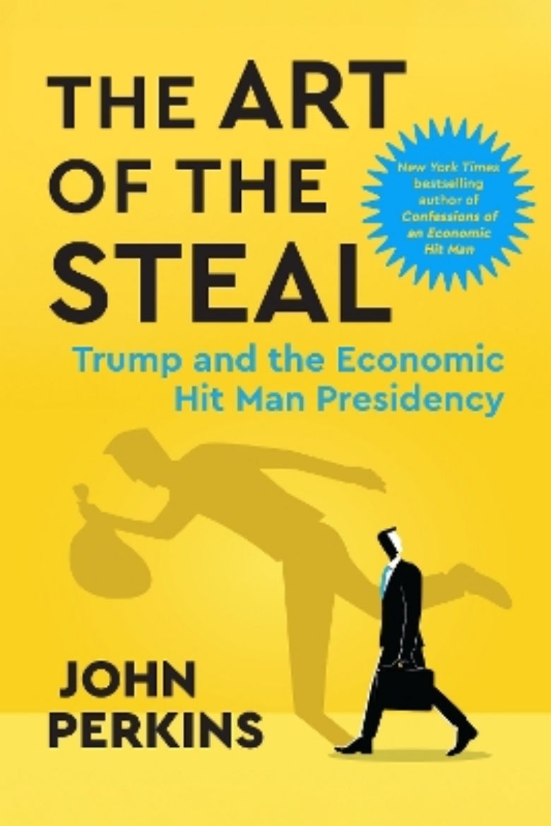 Picture of The Art of the Steal: Trump and the Economic Hit Man Presidency