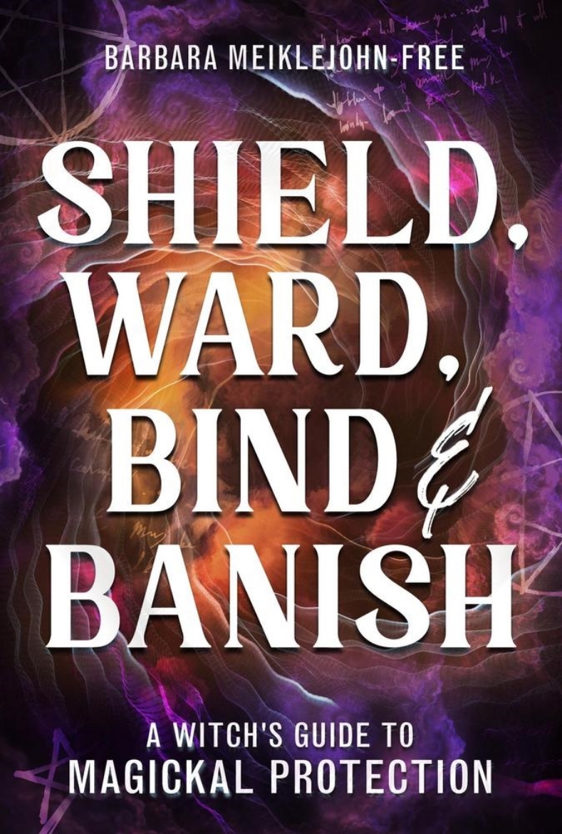 Picture of Shield, Ward, Bind & Banish: A Witch's Guide to Magickal Protection